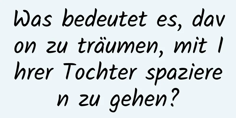 Was bedeutet es, davon zu träumen, mit Ihrer Tochter spazieren zu gehen?