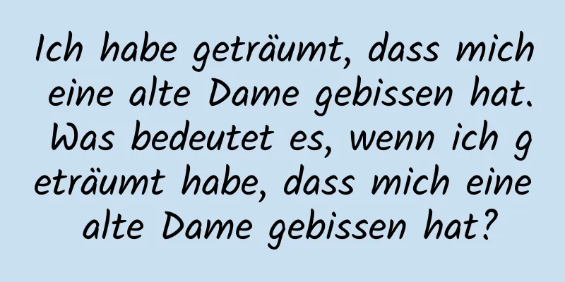 Ich habe geträumt, dass mich eine alte Dame gebissen hat. Was bedeutet es, wenn ich geträumt habe, dass mich eine alte Dame gebissen hat?