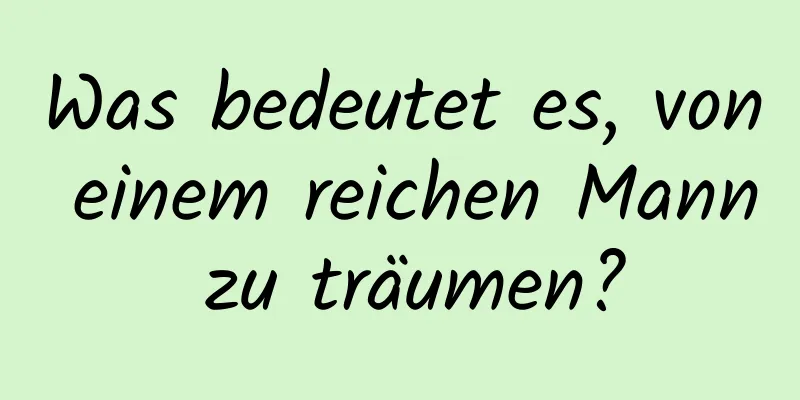 Was bedeutet es, von einem reichen Mann zu träumen?