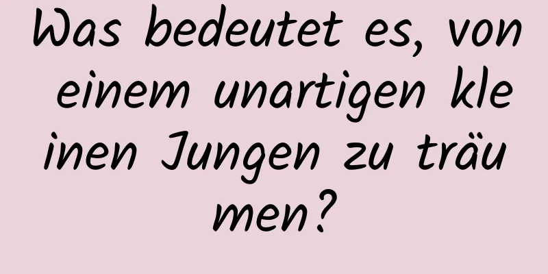 Was bedeutet es, von einem unartigen kleinen Jungen zu träumen?