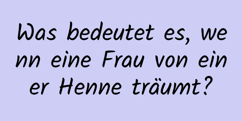 Was bedeutet es, wenn eine Frau von einer Henne träumt?