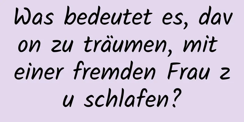 Was bedeutet es, davon zu träumen, mit einer fremden Frau zu schlafen?