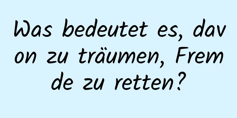 Was bedeutet es, davon zu träumen, Fremde zu retten?