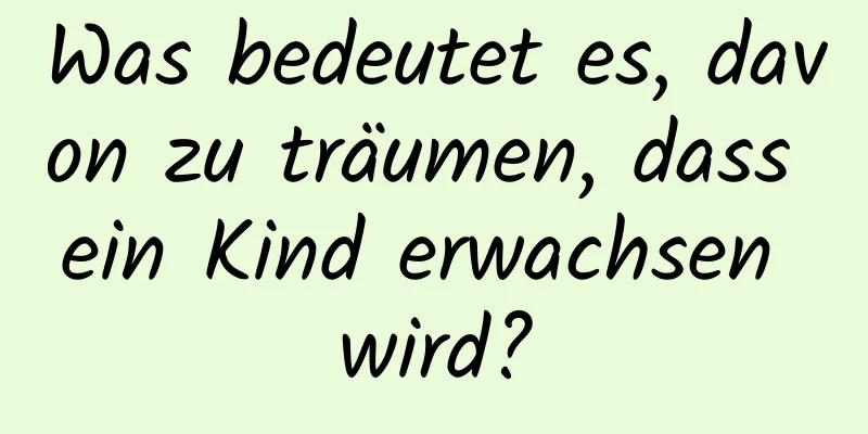 Was bedeutet es, davon zu träumen, dass ein Kind erwachsen wird?