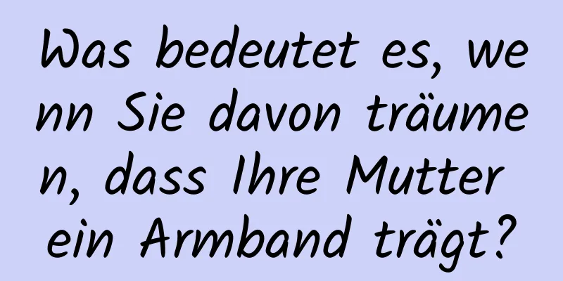 Was bedeutet es, wenn Sie davon träumen, dass Ihre Mutter ein Armband trägt?