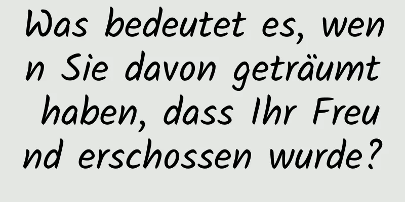 Was bedeutet es, wenn Sie davon geträumt haben, dass Ihr Freund erschossen wurde?