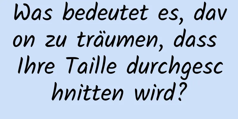 Was bedeutet es, davon zu träumen, dass Ihre Taille durchgeschnitten wird?