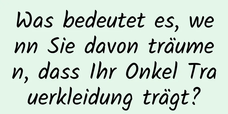 Was bedeutet es, wenn Sie davon träumen, dass Ihr Onkel Trauerkleidung trägt?