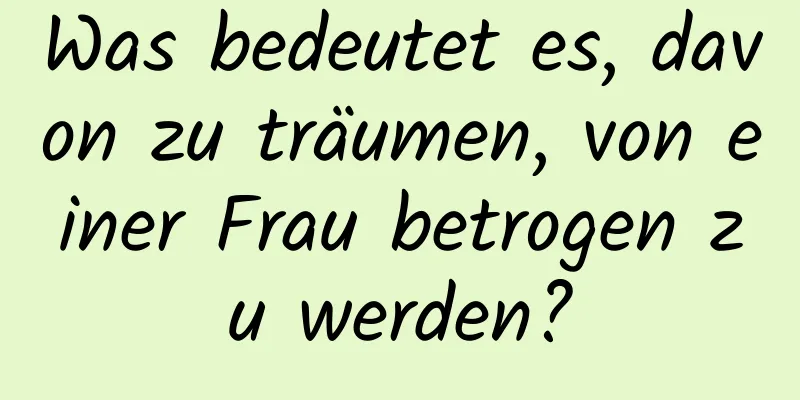 Was bedeutet es, davon zu träumen, von einer Frau betrogen zu werden?