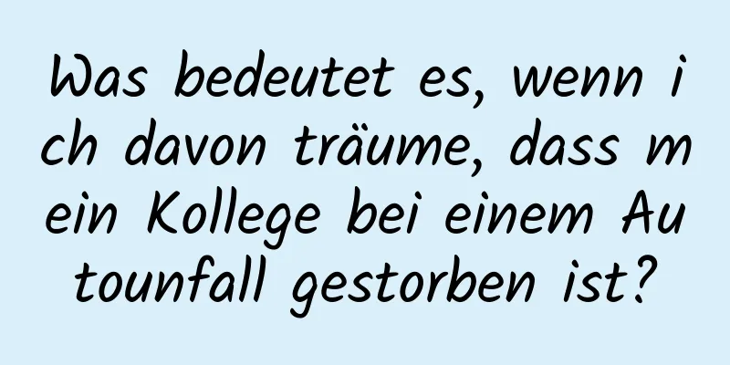 Was bedeutet es, wenn ich davon träume, dass mein Kollege bei einem Autounfall gestorben ist?