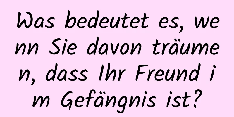 Was bedeutet es, wenn Sie davon träumen, dass Ihr Freund im Gefängnis ist?