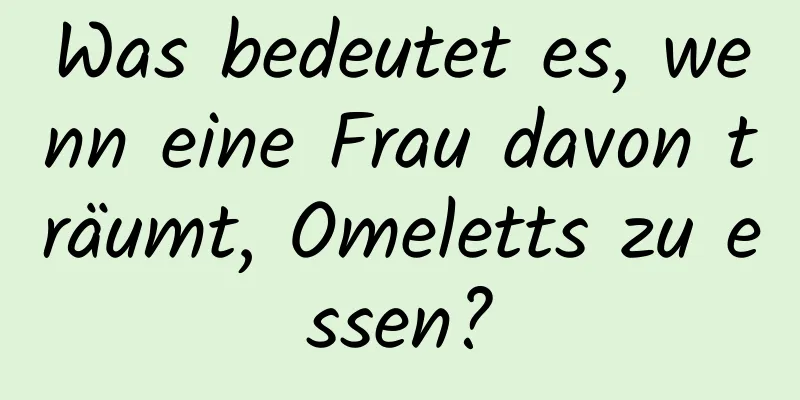 Was bedeutet es, wenn eine Frau davon träumt, Omeletts zu essen?