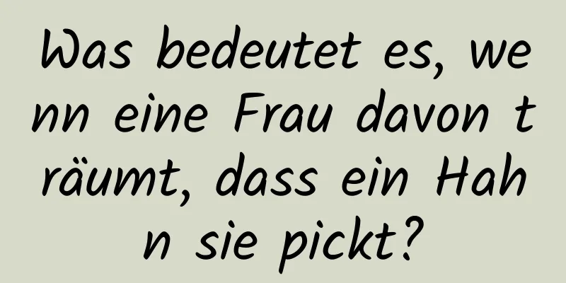 Was bedeutet es, wenn eine Frau davon träumt, dass ein Hahn sie pickt?