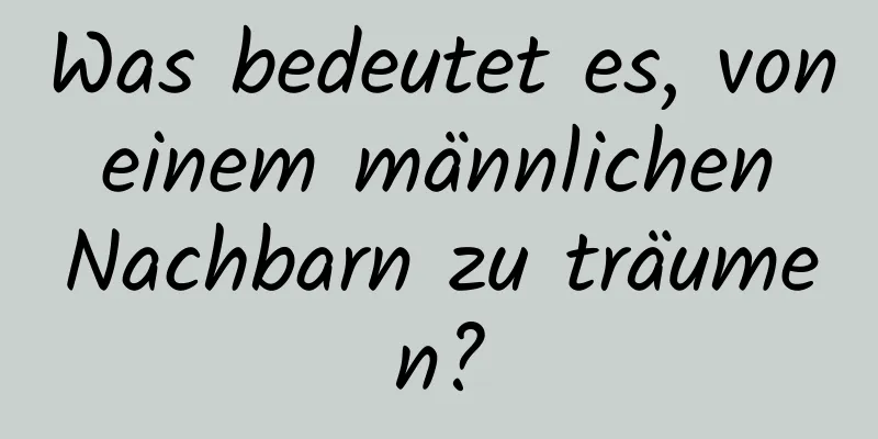 Was bedeutet es, von einem männlichen Nachbarn zu träumen?