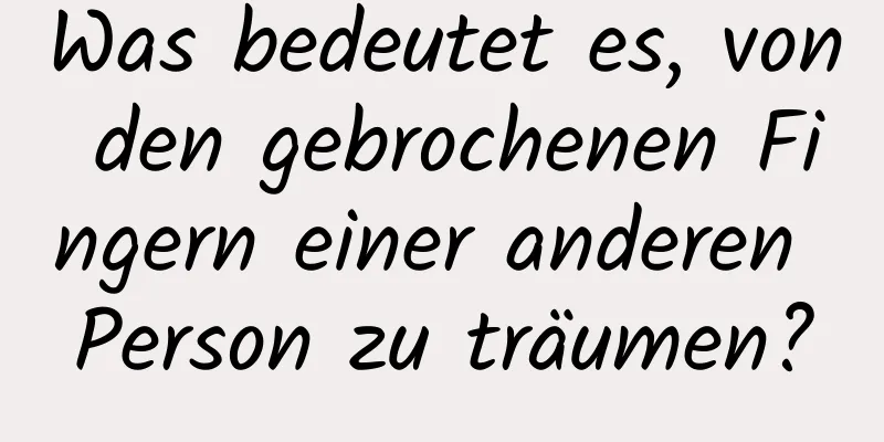 Was bedeutet es, von den gebrochenen Fingern einer anderen Person zu träumen?