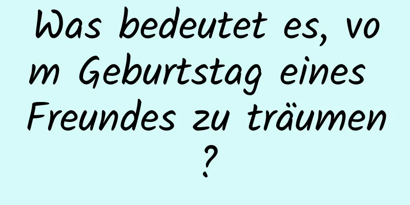 Was bedeutet es, vom Geburtstag eines Freundes zu träumen?