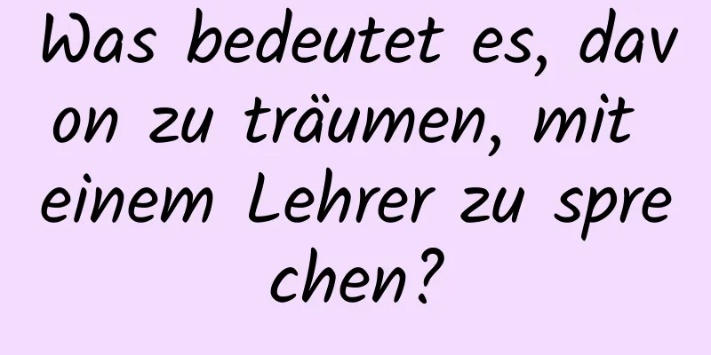 Was bedeutet es, davon zu träumen, mit einem Lehrer zu sprechen?