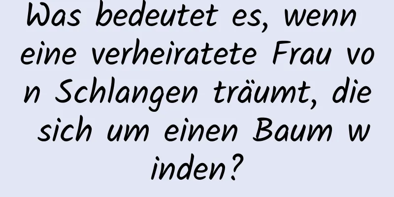 Was bedeutet es, wenn eine verheiratete Frau von Schlangen träumt, die sich um einen Baum winden?