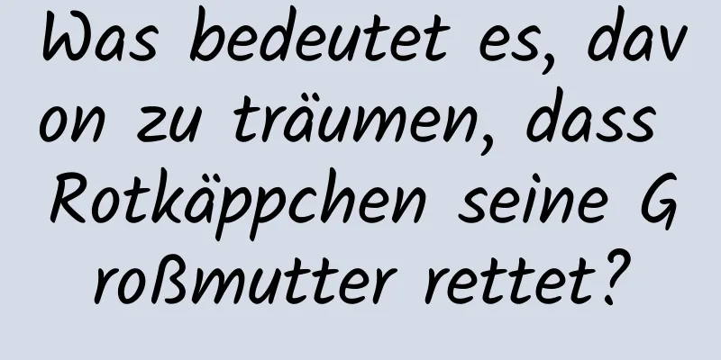 Was bedeutet es, davon zu träumen, dass Rotkäppchen seine Großmutter rettet?