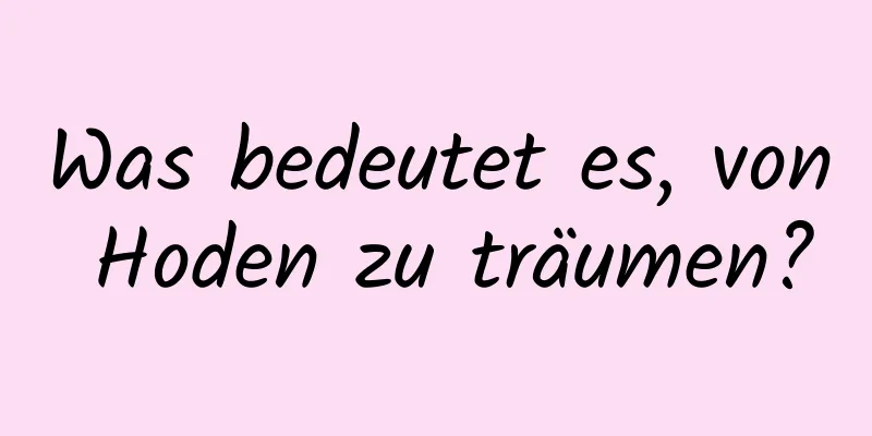 Was bedeutet es, von Hoden zu träumen?