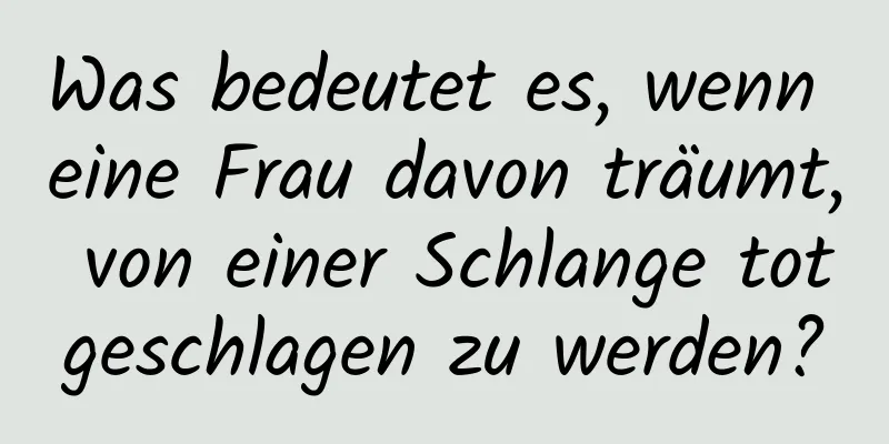 Was bedeutet es, wenn eine Frau davon träumt, von einer Schlange totgeschlagen zu werden?