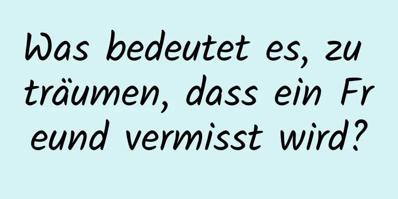 Was bedeutet es, zu träumen, dass ein Freund vermisst wird?