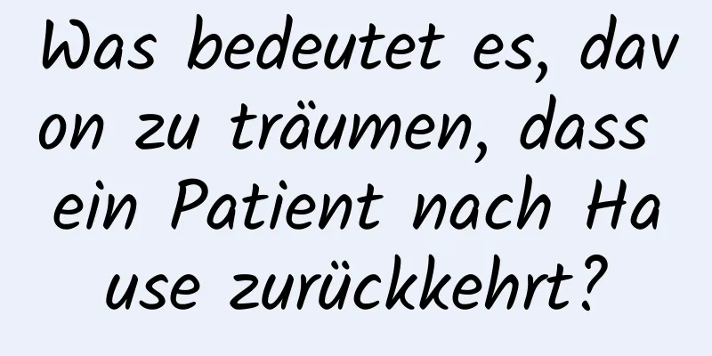 Was bedeutet es, davon zu träumen, dass ein Patient nach Hause zurückkehrt?