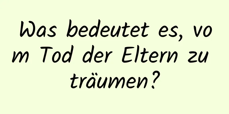 Was bedeutet es, vom Tod der Eltern zu träumen?