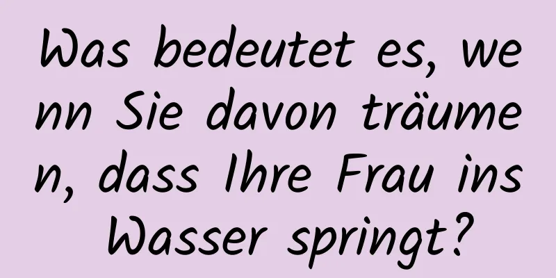 Was bedeutet es, wenn Sie davon träumen, dass Ihre Frau ins Wasser springt?