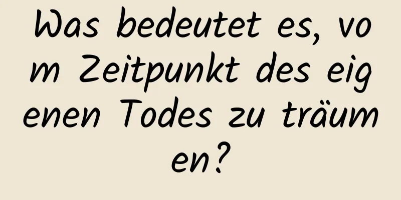 Was bedeutet es, vom Zeitpunkt des eigenen Todes zu träumen?