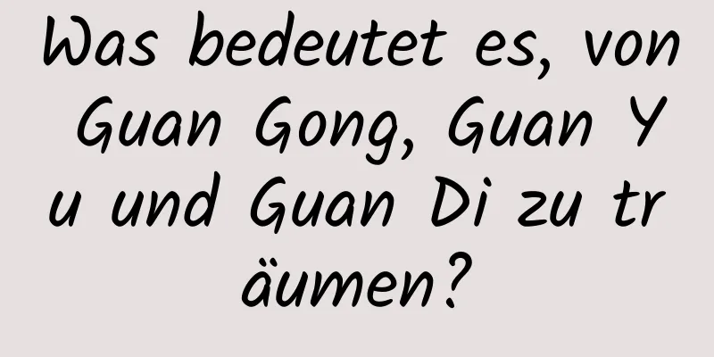 Was bedeutet es, von Guan Gong, Guan Yu und Guan Di zu träumen?