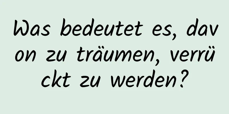 Was bedeutet es, davon zu träumen, verrückt zu werden?