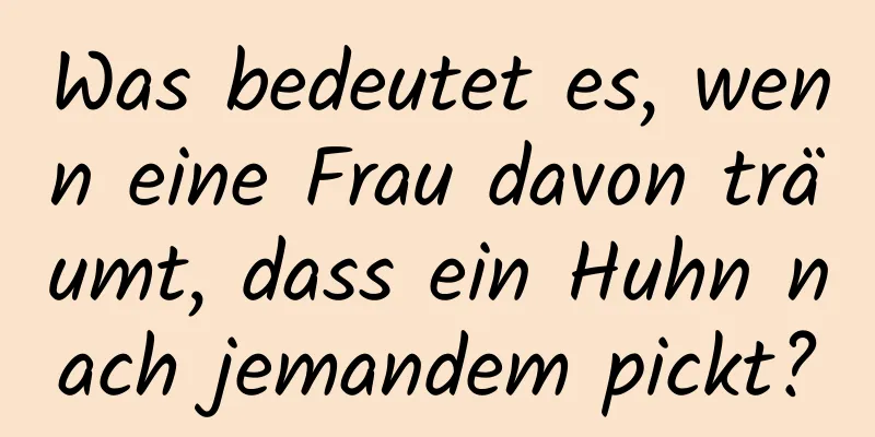 Was bedeutet es, wenn eine Frau davon träumt, dass ein Huhn nach jemandem pickt?