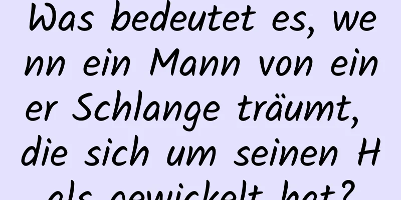 Was bedeutet es, wenn ein Mann von einer Schlange träumt, die sich um seinen Hals gewickelt hat?