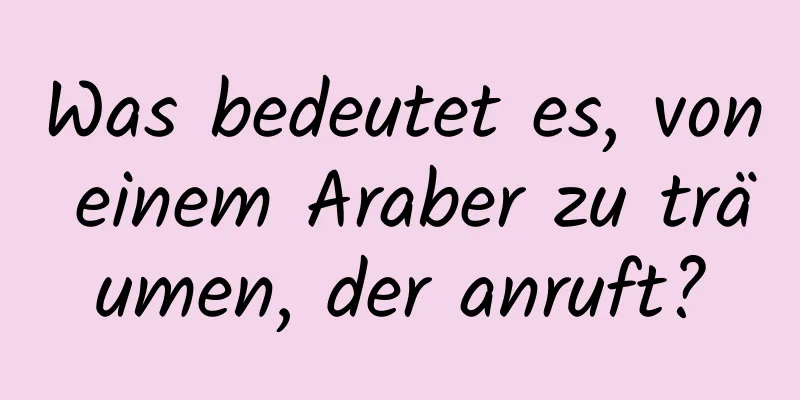 Was bedeutet es, von einem Araber zu träumen, der anruft?