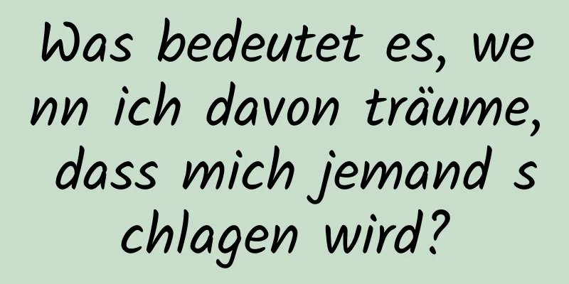 Was bedeutet es, wenn ich davon träume, dass mich jemand schlagen wird?