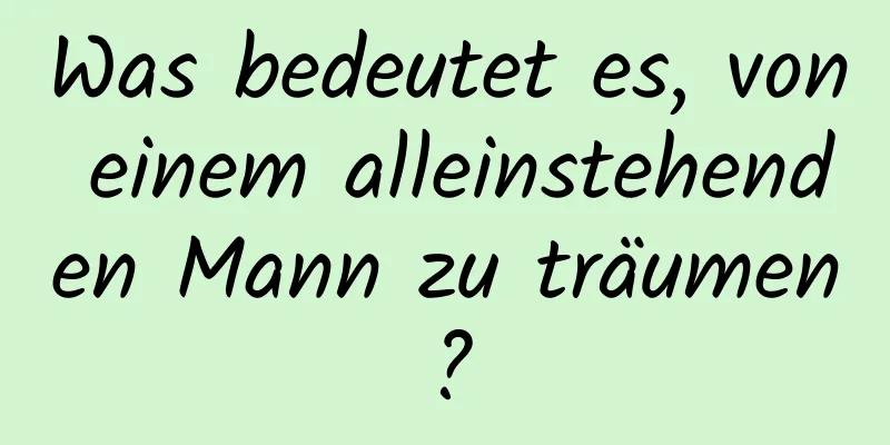 Was bedeutet es, von einem alleinstehenden Mann zu träumen?