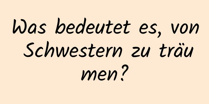 Was bedeutet es, von Schwestern zu träumen?