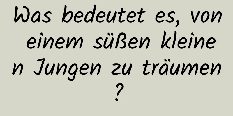 Was bedeutet es, von einem süßen kleinen Jungen zu träumen?