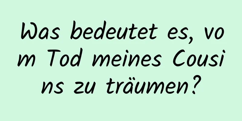 Was bedeutet es, vom Tod meines Cousins ​​zu träumen?