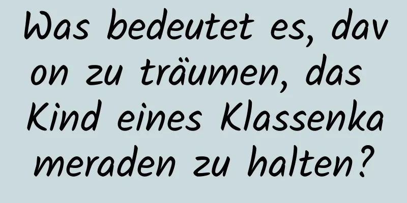 Was bedeutet es, davon zu träumen, das Kind eines Klassenkameraden zu halten?