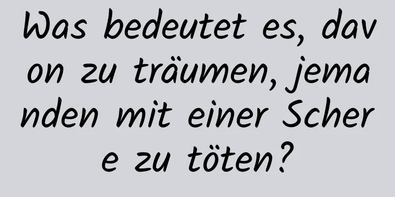 Was bedeutet es, davon zu träumen, jemanden mit einer Schere zu töten?