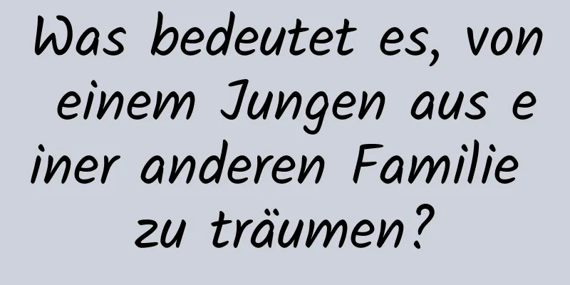 Was bedeutet es, von einem Jungen aus einer anderen Familie zu träumen?