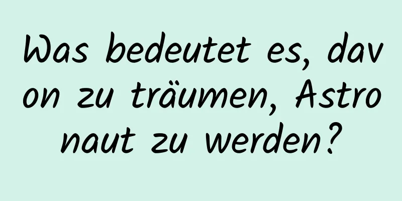 Was bedeutet es, davon zu träumen, Astronaut zu werden?