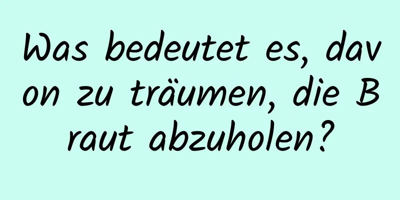 Was bedeutet es, davon zu träumen, die Braut abzuholen?