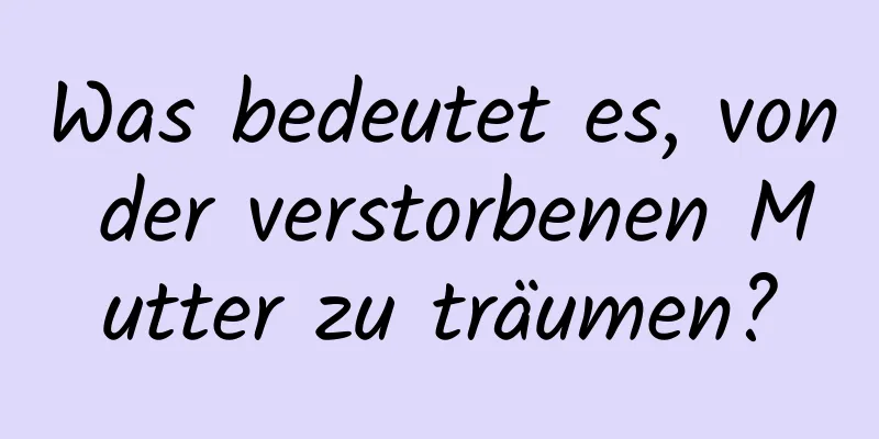 Was bedeutet es, von der verstorbenen Mutter zu träumen?