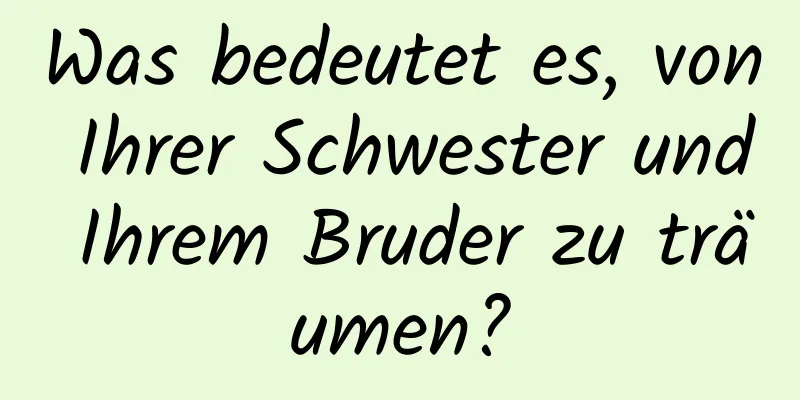 Was bedeutet es, von Ihrer Schwester und Ihrem Bruder zu träumen?