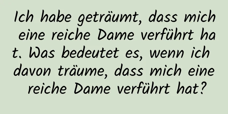 Ich habe geträumt, dass mich eine reiche Dame verführt hat. Was bedeutet es, wenn ich davon träume, dass mich eine reiche Dame verführt hat?