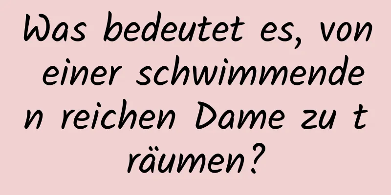 Was bedeutet es, von einer schwimmenden reichen Dame zu träumen?