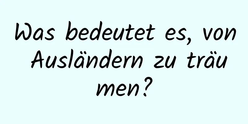 Was bedeutet es, von Ausländern zu träumen?